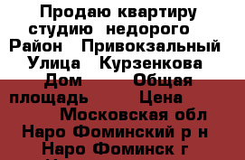 Продаю квартиру-студию (недорого) › Район ­ Привокзальный › Улица ­ Курзенкова › Дом ­ 18 › Общая площадь ­ 27 › Цена ­ 3 150 000 - Московская обл., Наро-Фоминский р-н, Наро-Фоминск г. Недвижимость » Квартиры продажа   